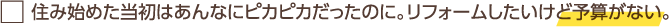 住み始めた当初はあんなにピカピカだったのに。リフォームしたいけど予算がない。