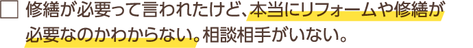 修繕が必要って言われたけど、本当にリフォームや修繕が必要なのかわからない。相談相手がいない。
