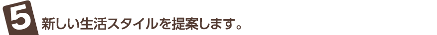 新しい生活スタイルを提案します。